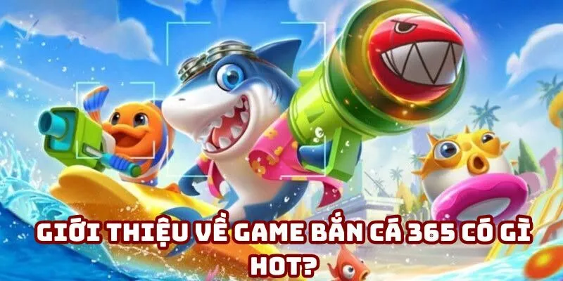 Giới thiệu về game bắn cá 365 có gì hot?