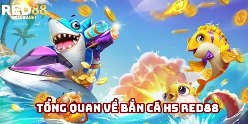 Tổng quan về bắn cá H5 Red88