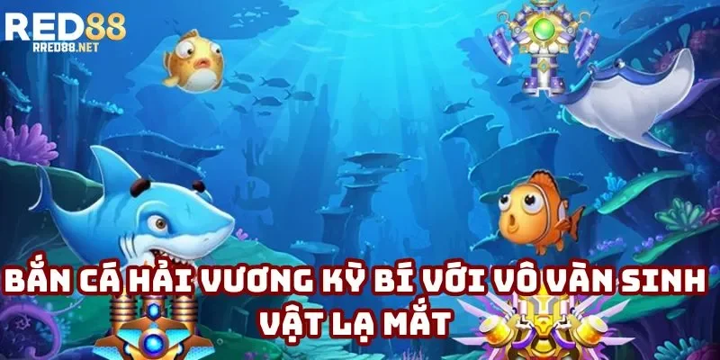 Bắn cá Hải Vương kỳ bí với vô vàn sinh vật lạ mắt