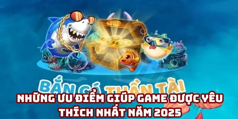 Những ưu điểm giúp game được yêu thích nhất năm 2025 Những ưu điểm giúp game được yêu thích nhất năm 2025