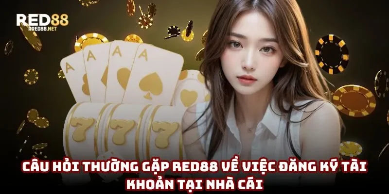 Câu hỏi thường gặp Red88 về việc đăng ký tài khoản tại nhà cái