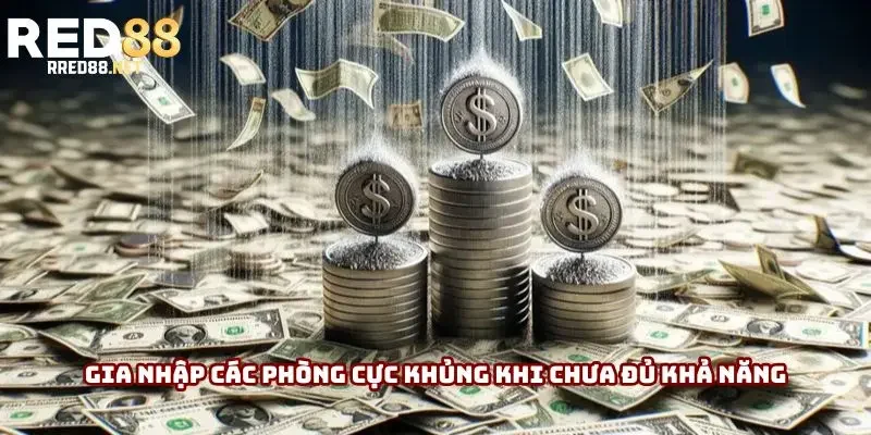 Gia nhập các phòng cực khủng khi chưa đủ khả năng Gia nhập các phòng cực khủng khi chưa đủ khả năng