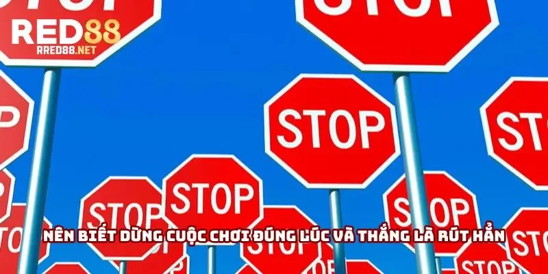Nên biết dừng cuộc chơi đúng lúc và thắng là rút hẳn Nên biết dừng cuộc chơi đúng lúc và thắng là rút hẳn